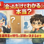 【対話】「会っただけでわかる」って本当？発達障害の特性と診断が決まるまで