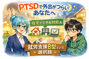 投稿についてもっと詳しく PTSDで外出がつらいあなたへ｜在宅でできる対処と障害者の就労支援（B型）という選択肢　　