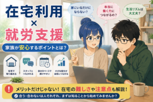 投稿についてもっと詳しく 在宅利用×就労支援｜家族が安心するポイントとは？